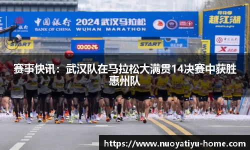 赛事快讯：武汉队在马拉松大满贯14决赛中获胜惠州队